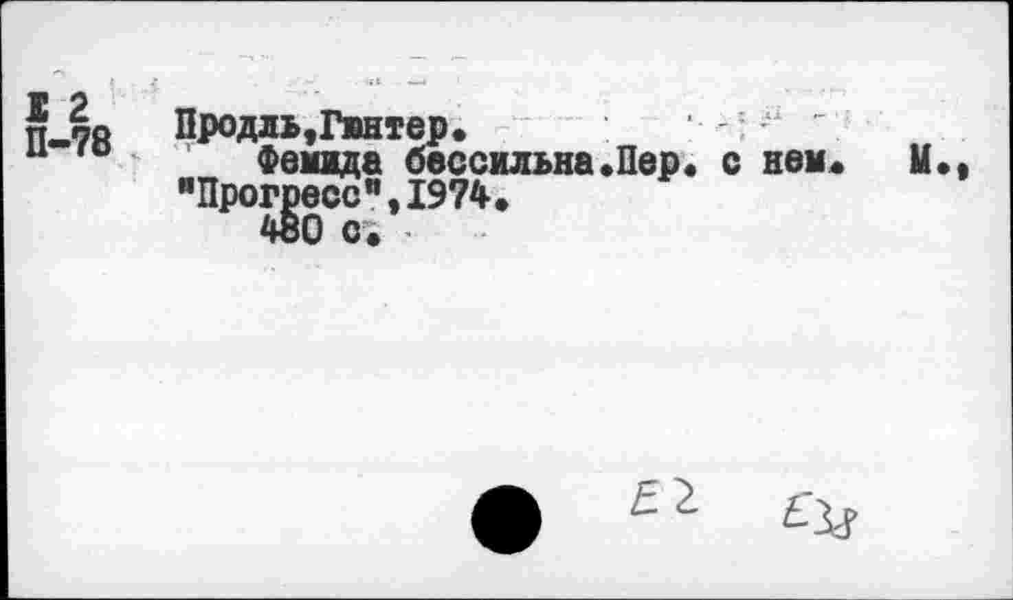 ﻿п-7й Продль,Гянтер.	’ ; 41 ".
“ го Фемида бессильна«Пер« с нем. М.
"Прогресс",1974.
